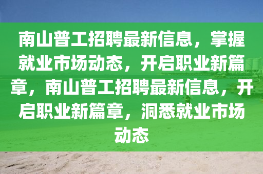 南山普工招聘最新信息，掌握就业市场动态，开启职业新篇章，南山普工招聘最新信息，开启职业新篇章，洞悉就业市场动态