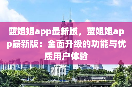 蓝姐姐app最新版，蓝姐姐app最新版：全面升级的功能与优质用户体验