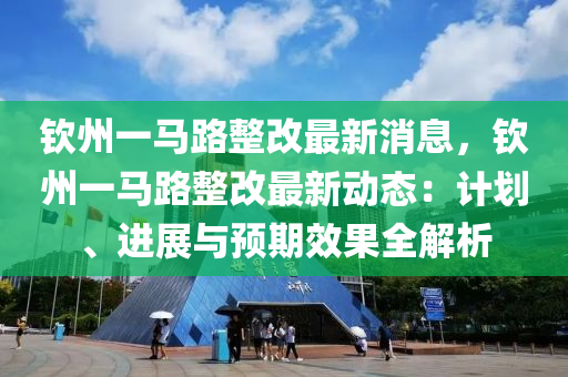 钦州一马路整改最新消息，钦州一马路整改最新动态：计划、进展与预期效果全解析