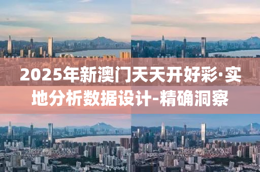 2025年新澳门天天开好彩·实地分析数据设计-精确洞察