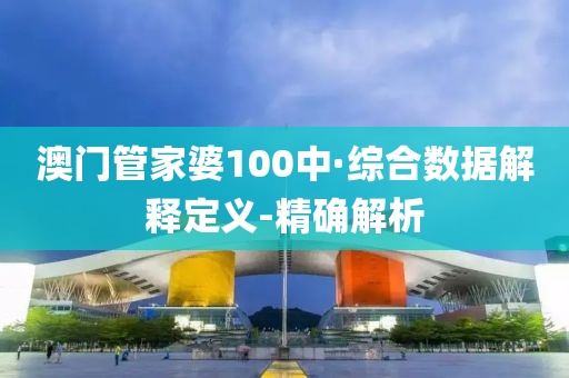 澳门管家婆100中·综合数据解释定义-精确解析