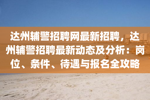 达州辅警招聘网最新招聘，达州辅警招聘最新动态及分析：岗位、条件、待遇与报名全攻略