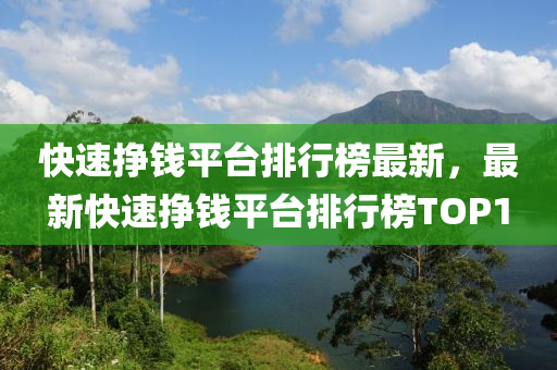 快速挣钱平台排行榜最新，最新快速挣钱平台排行榜TOP1