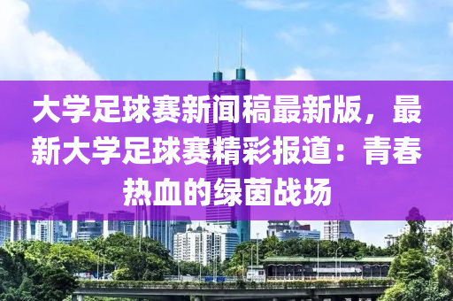 大学足球赛新闻稿最新版，最新大学足球赛精彩报道：青春热血的绿茵战场