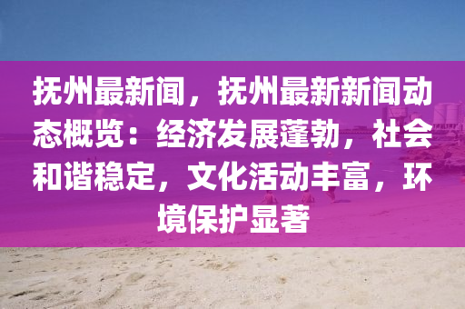 抚州最新闻，抚州最新新闻动态概览：经济发展蓬勃，社会和谐稳定，文化活动丰富，环境保护显著
