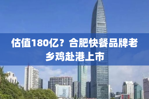 估值180亿？合肥快餐品牌老乡鸡赴港上市