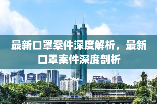 最新口罩案件深度解析，最新口罩案件深度剖析