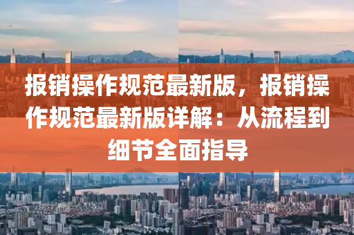 报销操作规范最新版，报销操作规范最新版详解：从流程到细节全面指导