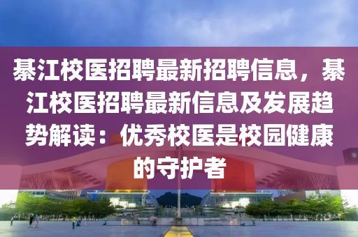 綦江校医招聘最新招聘信息，綦江校医招聘最新信息及发展趋势解读：优秀校医是校园健康的守护者