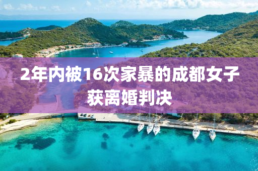 2年内被16次家暴的成都女子获离婚判决