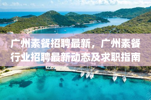 广州素餐招聘最新，广州素餐行业招聘最新动态及求职指南