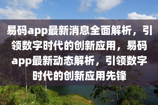 易码app最新消息全面解析，引领数字时代的创新应用，易码app最新动态解析，引领数字时代的创新应用先锋