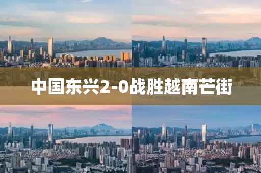中国东兴2-0战胜越南芒街