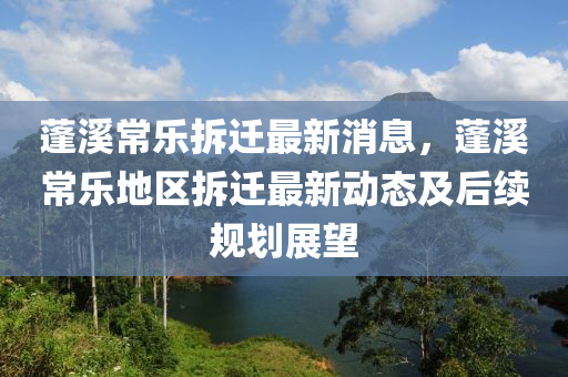 蓬溪常乐拆迁最新消息，蓬溪常乐地区拆迁最新动态及后续规划展望
