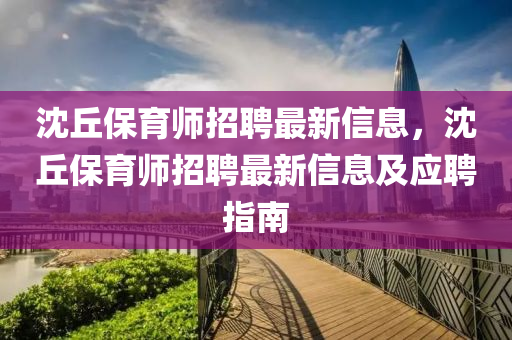 沈丘保育师招聘最新信息，沈丘保育师招聘最新信息及应聘指南