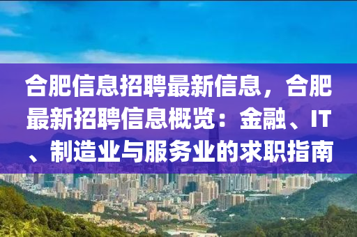合肥信息招聘最新信息，合肥最新招聘信息概览：金融、IT、制造业与服务业的求职指南