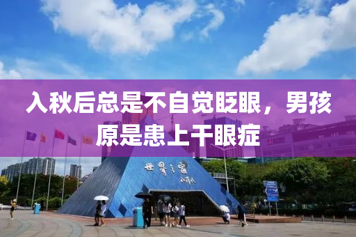 入秋后总是不自觉眨眼，男孩原是患上干眼症