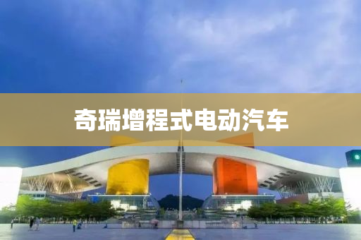 奇瑞增程式电动汽车