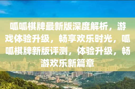 呱呱棋牌最新版深度解析，游戏体验升级，畅享欢乐时光，呱呱棋牌新版评测，体验升级，畅游欢乐新篇章
