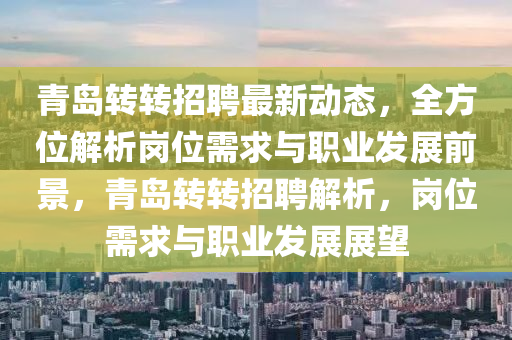 青岛转转招聘最新动态，全方位解析岗位需求与职业发展前景，青岛转转招聘解析，岗位需求与职业发展展望