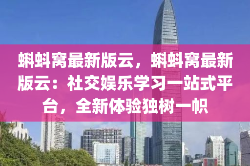 蝌蚪窝最新版云，蝌蚪窝最新版云：社交娱乐学习一站式平台，全新体验独树一帜