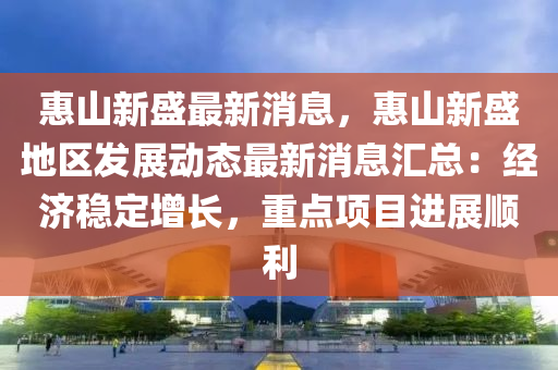 惠山新盛最新消息，惠山新盛地区发展动态最新消息汇总：经济稳定增长，重点项目进展顺利