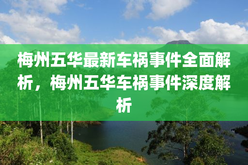 梅州五华最新车祸事件全面解析，梅州五华车祸事件深度解析