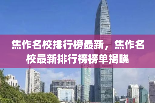 焦作名校排行榜最新，焦作名校最新排行榜榜单揭晓