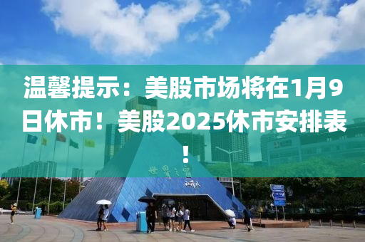 温馨提示：美股市场将在1月9日休市！美股2025休市安排表！