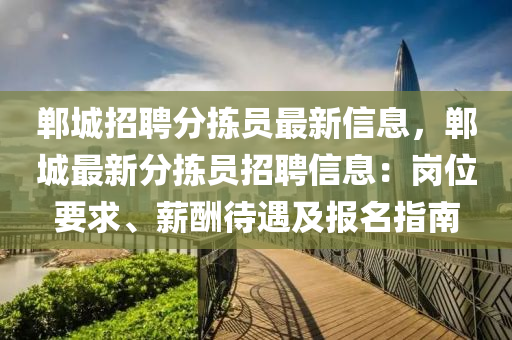 郸城招聘分拣员最新信息，郸城最新分拣员招聘信息：岗位要求、薪酬待遇及报名指南