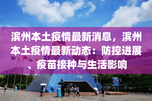 滨州本土疫情最新消息，滨州本土疫情最新动态：防控进展、疫苗接种与生活影响