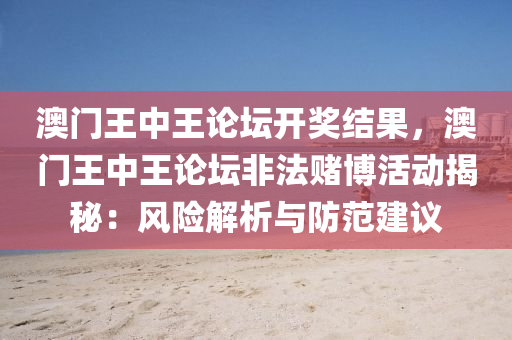 澳门王中王论坛开奖结果，澳门王中王论坛非法赌博活动揭秘：风险解析与防范建议
