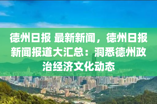 德州日报 最新新闻，德州日报新闻报道大汇总：洞悉德州政治经济文化动态