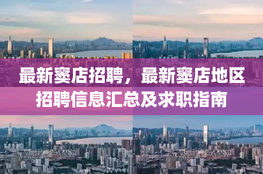最新窦店招聘，最新窦店地区招聘信息汇总及求职指南
