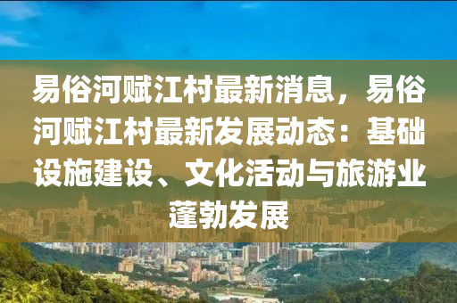 易俗河赋江村最新消息，易俗河赋江村最新发展动态：基础设施建设、文化活动与旅游业蓬勃发展