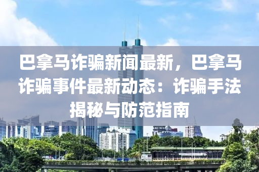 巴拿马诈骗新闻最新，巴拿马诈骗事件最新动态：诈骗手法揭秘与防范指南