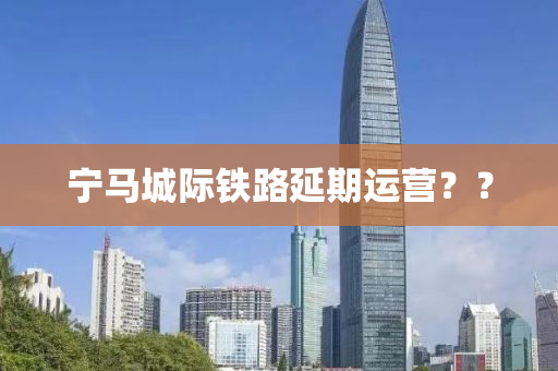 宁马城际铁路延期运营？？