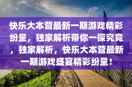 快乐大本营最新一期游戏精彩纷呈，独家解析带你一探究竟，独家解析，快乐大本营最新一期游戏盛宴精彩纷呈！