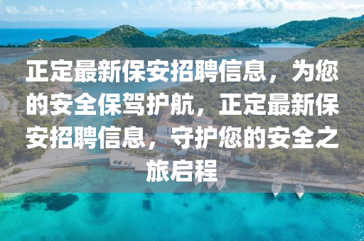 正定最新保安招聘信息，为您的安全保驾护航，正定最新保安招聘信息，守护您的安全之旅启程