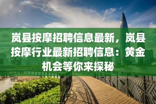 岚县按摩招聘信息最新，岚县按摩行业最新招聘信息：黄金机会等你来探秘