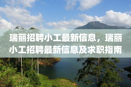 瑞丽招聘小工最新信息，瑞丽小工招聘最新信息及求职指南