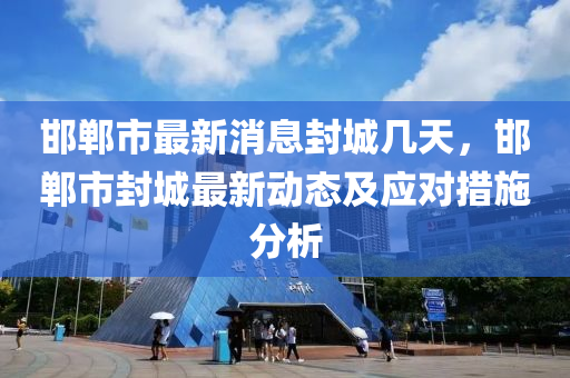 邯郸市最新消息封城几天，邯郸市封城最新动态及应对措施分析