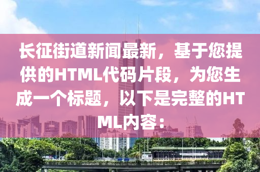 长征街道新闻最新，基于您提供的HTML代码片段，为您生成一个标题，以下是完整的HTML内容：