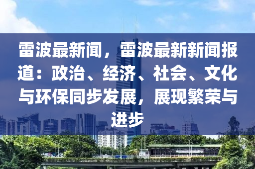 雷波最新闻，雷波最新新闻报道：政治、经济、社会、文化与环保同步发展，展现繁荣与进步