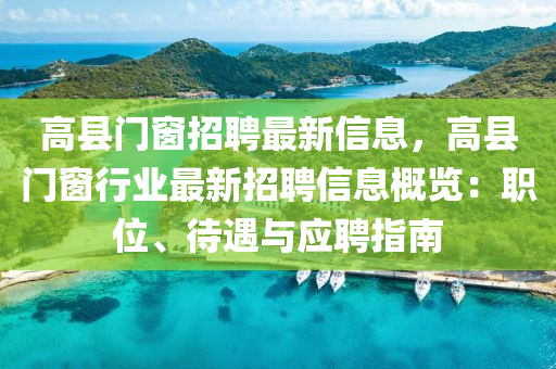 高县门窗招聘最新信息，高县门窗行业最新招聘信息概览：职位、待遇与应聘指南
