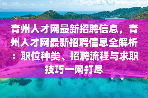 青州人才网最新招聘信息，青州人才网最新招聘信息全解析：职位种类、招聘流程与求职技巧一网打尽
