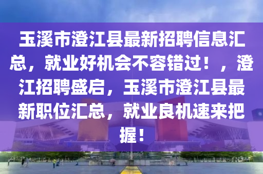 玉溪市澄江县最新招聘信息汇总，就业好机会不容错过！，澄江招聘盛启，玉溪市澄江县最新职位汇总，就业良机速来把握！