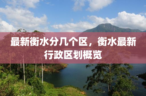 最新衡水分几个区，衡水最新行政区划概览
