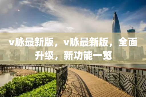 v脉最新版，v脉最新版，全面升级，新功能一览