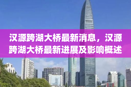 汉源跨湖大桥最新消息，汉源跨湖大桥最新进展及影响概述